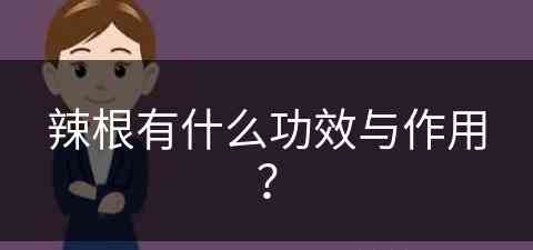 辣根有什么功效与作用？(辣根有什么功效与作用禁忌)